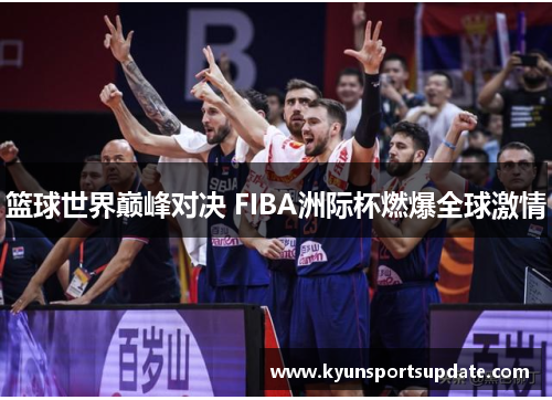 篮球世界巅峰对决 FIBA洲际杯燃爆全球激情