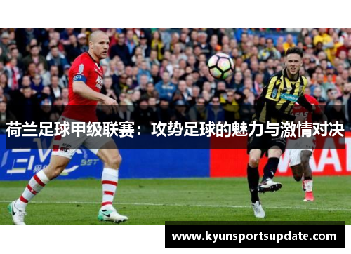 荷兰足球甲级联赛：攻势足球的魅力与激情对决