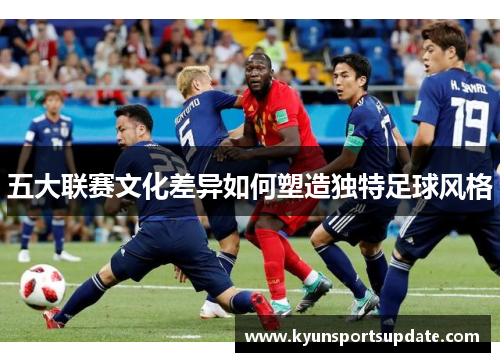 五大联赛文化差异如何塑造独特足球风格