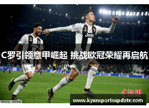 C罗引领意甲崛起 挑战欧冠荣耀再启航