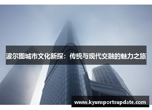 波尔图城市文化新探：传统与现代交融的魅力之旅