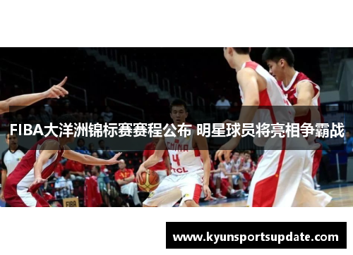 FIBA大洋洲锦标赛赛程公布 明星球员将亮相争霸战