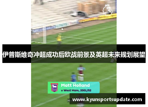 伊普斯维奇冲超成功后欧战前景及英超未来规划展望