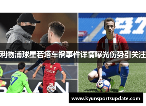 利物浦球星若塔车祸事件详情曝光伤势引关注