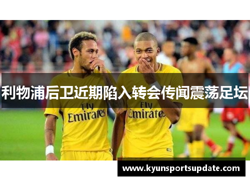 利物浦后卫近期陷入转会传闻震荡足坛