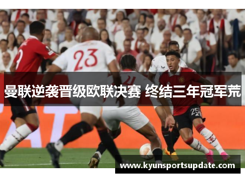 曼联逆袭晋级欧联决赛 终结三年冠军荒