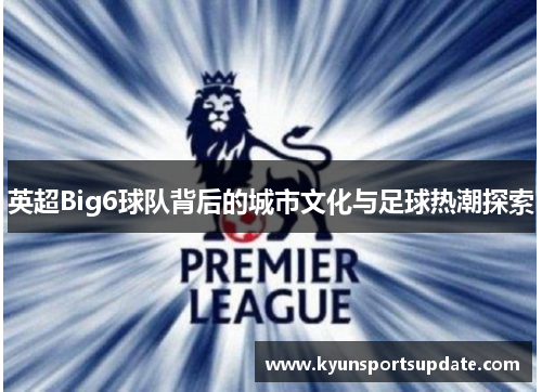 英超Big6球队背后的城市文化与足球热潮探索