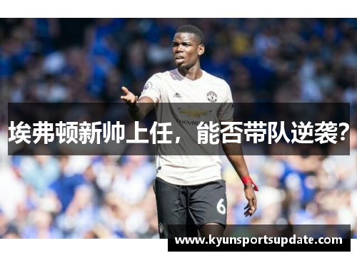 埃弗顿新帅上任，能否带队逆袭？