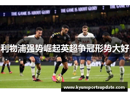 利物浦强势崛起英超争冠形势大好