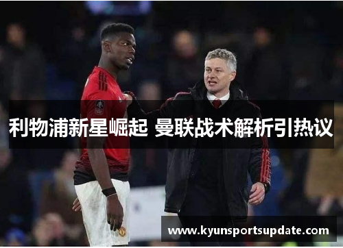 利物浦新星崛起 曼联战术解析引热议