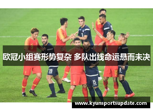 欧冠小组赛形势复杂 多队出线命运悬而未决