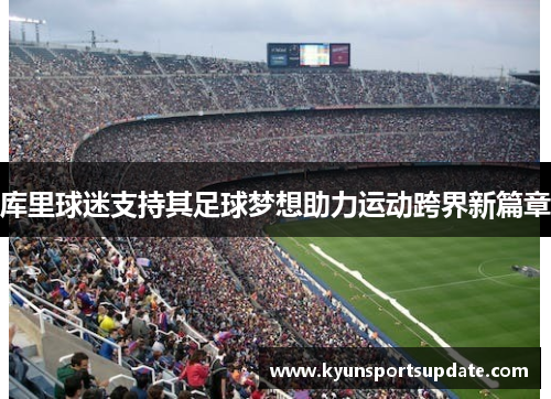 库里球迷支持其足球梦想助力运动跨界新篇章
