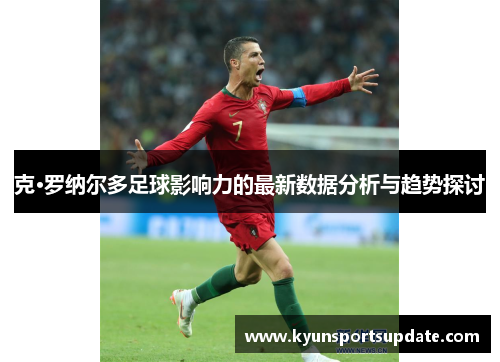 克·罗纳尔多足球影响力的最新数据分析与趋势探讨