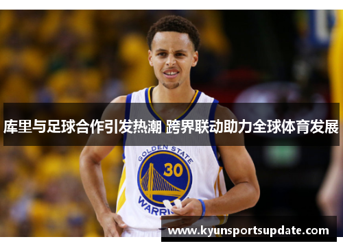 库里与足球合作引发热潮 跨界联动助力全球体育发展
