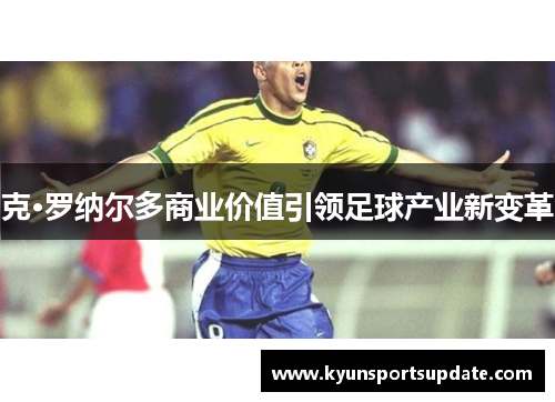 克·罗纳尔多商业价值引领足球产业新变革
