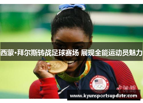 西蒙·拜尔斯转战足球赛场 展现全能运动员魅力
