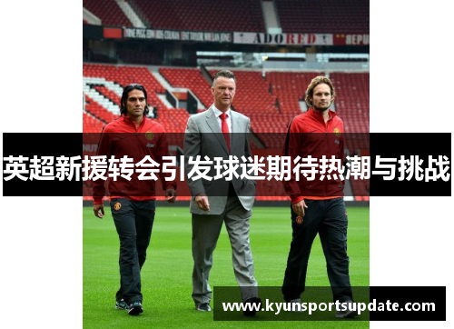 英超新援转会引发球迷期待热潮与挑战
